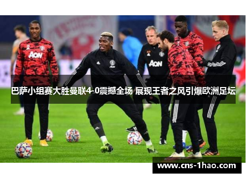 巴萨小组赛大胜曼联4-0震撼全场 展现王者之风引爆欧洲足坛