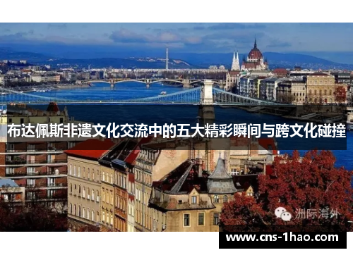 布达佩斯非遗文化交流中的五大精彩瞬间与跨文化碰撞