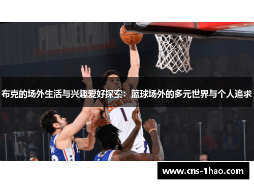 布克的场外生活与兴趣爱好探索：篮球场外的多元世界与个人追求