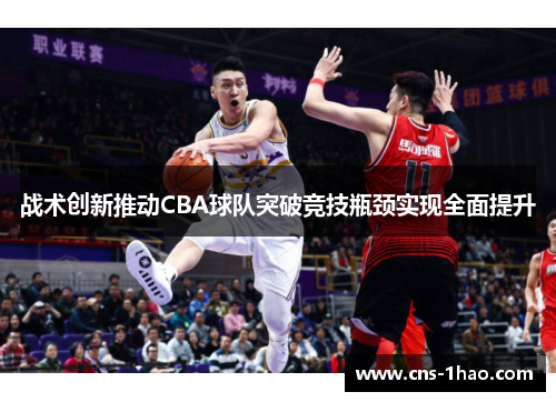 战术创新推动CBA球队突破竞技瓶颈实现全面提升