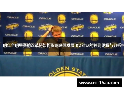 明年全明星赛的改革将如何影响联盟发展 KD对此的独到见解与分析