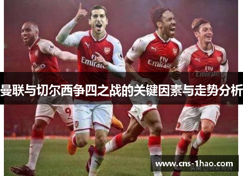 曼联与切尔西争四之战的关键因素与走势分析