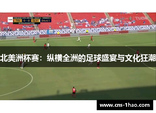 北美洲杯赛：纵横全洲的足球盛宴与文化狂潮