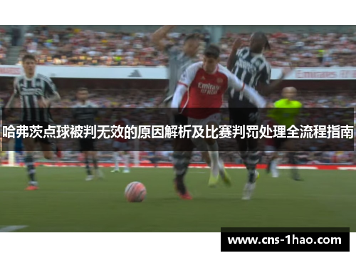 哈弗茨点球被判无效的原因解析及比赛判罚处理全流程指南