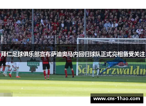 拜仁足球俱乐部宣布萨迪奥马内回归球队正式亮相备受关注