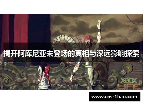 揭开阿库尼亚未登场的真相与深远影响探索