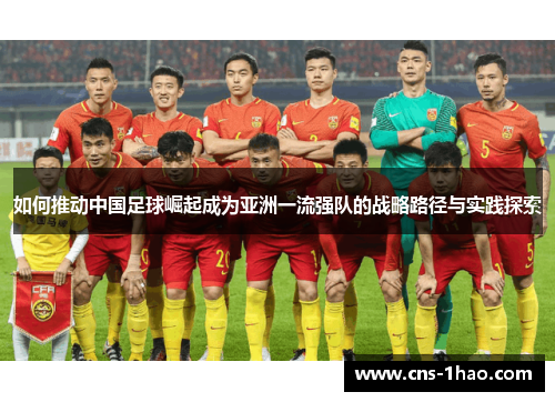 如何推动中国足球崛起成为亚洲一流强队的战略路径与实践探索