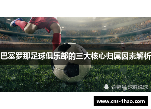 巴塞罗那足球俱乐部的三大核心归属因素解析