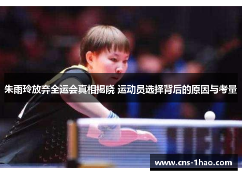 朱雨玲放弃全运会真相揭晓 运动员选择背后的原因与考量 朱雨玲放弃全运会真相揭晓 运动员选择背后的原因与考量