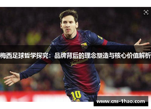 梅西足球哲学探究:品牌背后的理念塑造与核心价值解析 梅西足球哲学探究:品牌背后的理念塑造与核心价值解析