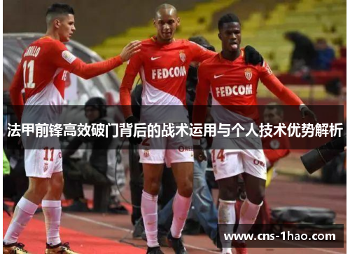 法甲前锋高效破门背后的战术运用与个人技术优势解析 法甲前锋高效破门背后的战术运用与个人技术优势解析