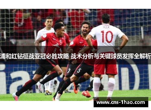 浦和红钻征战亚冠必胜攻略 战术分析与关键球员发挥全解析