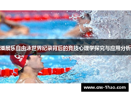 潘展乐自由泳世界纪录背后的竞技心理学探究与应用分析 潘展乐自由泳世界纪录背后的竞技心理学探究与应用分析