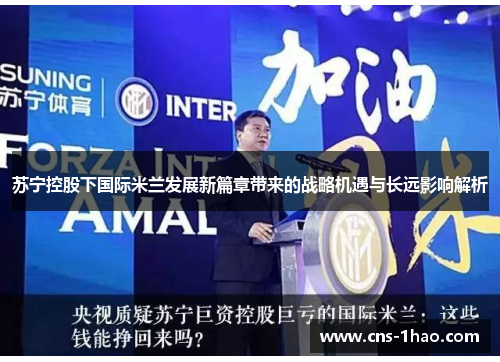 苏宁控股下国际米兰发展新篇章带来的战略机遇与长远影响解析 苏宁控股下国际米兰发展新篇章带来的战略机遇与长远影响解析