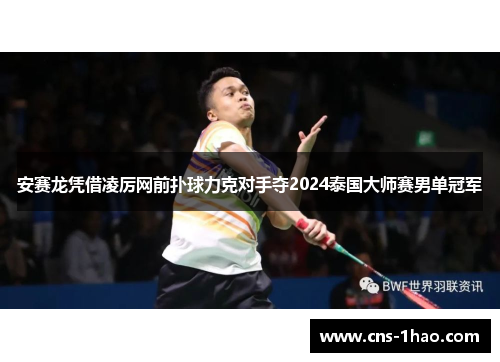 安赛龙凭借凌厉网前扑球力克对手夺2024泰国大师赛男单冠军