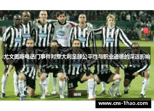 尤文图斯电话门事件对意大利足球公平性与职业道德的深远影响