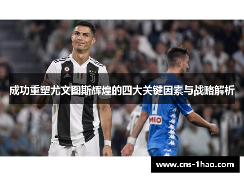 成功重塑尤文图斯辉煌的四大关键因素与战略解析