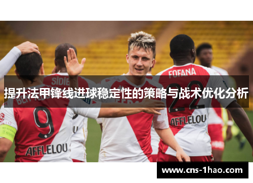 提升法甲锋线进球稳定性的策略与战术优化分析
