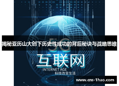 揭秘亚历山大创下历史性成功的背后秘诀与战略思维