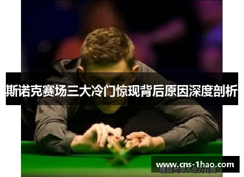 斯诺克赛场三大冷门惊现背后原因深度剖析 斯诺克赛场三大冷门惊现背后原因深度剖析