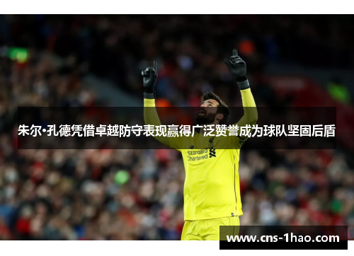 朱尔·孔德凭借卓越防守表现赢得广泛赞誉成为球队坚固后盾 朱尔·孔德凭借卓越防守表现赢得广泛赞誉成为球队坚固后盾