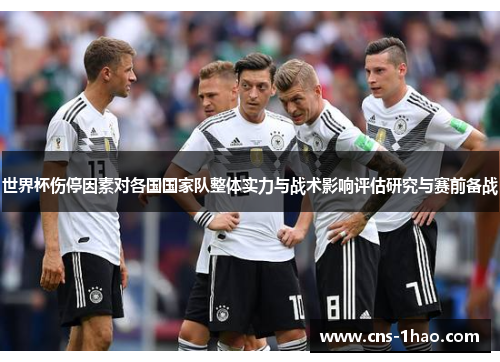世界杯伤停因素对各国国家队整体实力与战术影响评估研究与赛前备战 世界杯伤停因素对各国国家队整体实力与战术影响评估研究与赛前备战