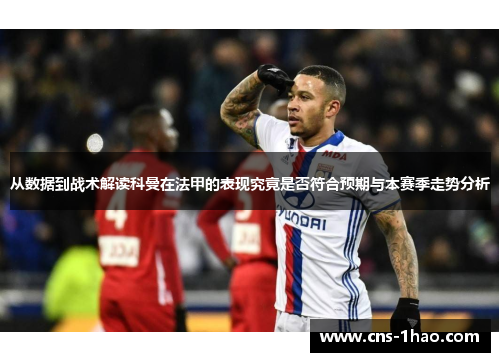 从数据到战术解读科曼在法甲的表现究竟是否符合预期与本赛季走势分析