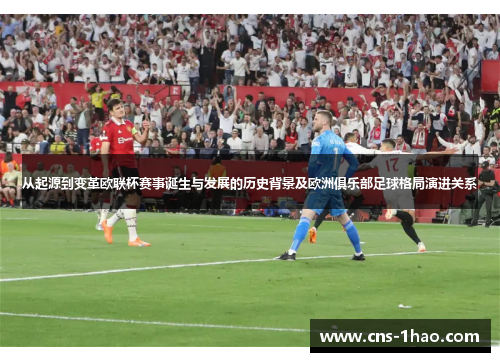 从起源到变革欧联杯赛事诞生与发展的历史背景及欧洲俱乐部足球格局演进关系 从起源到变革欧联杯赛事诞生与发展的历史背景及欧洲俱乐部足球格局演进关系