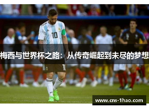 梅西与世界杯之路：从传奇崛起到未尽的梦想