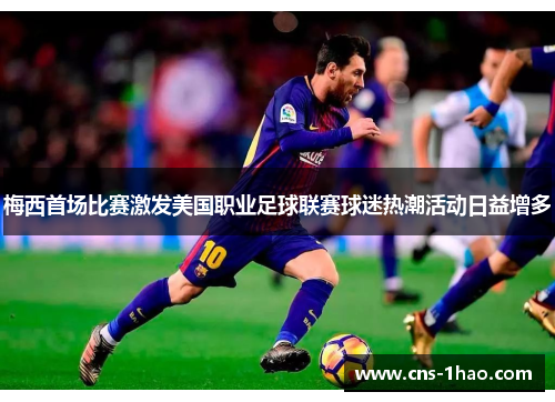 梅西首场比赛激发美国职业足球联赛球迷热潮活动日益增多 梅西首场比赛激发美国职业足球联赛球迷热潮活动日益增多