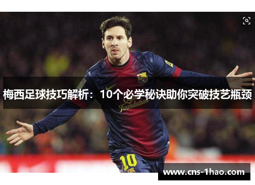梅西足球技巧解析：10个必学秘诀助你突破技艺瓶颈