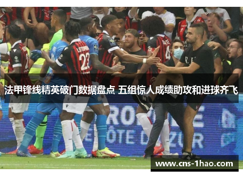 法甲锋线精英破门数据盘点 五组惊人成绩助攻和进球齐飞