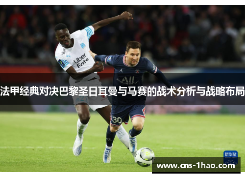 法甲经典对决巴黎圣日耳曼与马赛的战术分析与战略布局