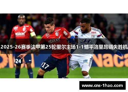 2025-26赛季法甲第25轮里尔主场1-1憾平洛里昂错失胜机