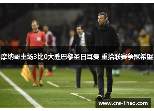 摩纳哥主场3比0大胜巴黎圣日耳曼 重拾联赛争冠希望 摩纳哥主场3比0大胜巴黎圣日耳曼 重拾联赛争冠希望