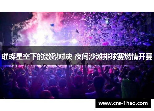 璀璨星空下的激烈对决 夜间沙滩排球赛燃情开赛 璀璨星空下的激烈对决 夜间沙滩排球赛燃情开赛