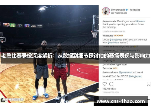 老詹比赛录像深度解析：从数据到细节探讨他的赛场表现与影响力