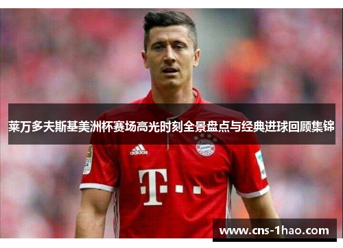 莱万多夫斯基美洲杯赛场高光时刻全景盘点与经典进球回顾集锦 莱万多夫斯基美洲杯赛场高光时刻全景盘点与经典进球回顾集锦