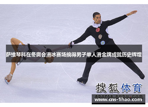 萨维琴科在冬奥会滑冰赛场摘得男子单人滑金牌成就历史辉煌 萨维琴科在冬奥会滑冰赛场摘得男子单人滑金牌成就历史辉煌