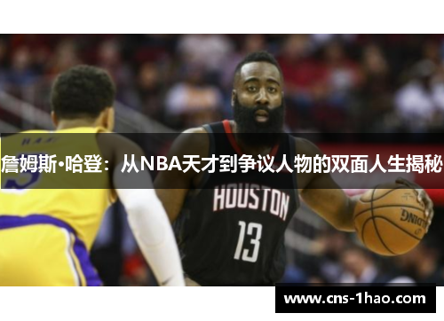 詹姆斯·哈登：从NBA天才到争议人物的双面人生揭秘