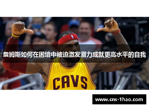詹姆斯如何在困境中被迫激发潜力成就更高水平的自我 詹姆斯如何在困境中被迫激发潜力成就更高水平的自我