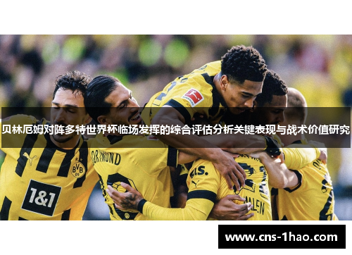 贝林厄姆对阵多特世界杯临场发挥的综合评估分析关键表现与战术价值研究 贝林厄姆对阵多特世界杯临场发挥的综合评估分析关键表现与战术价值研究