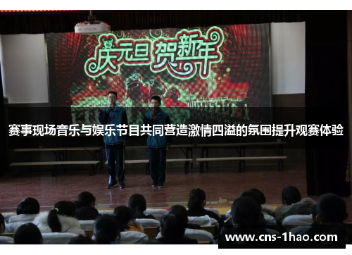 赛事现场音乐与娱乐节目共同营造激情四溢的氛围提升观赛体验 赛事现场音乐与娱乐节目共同营造激情四溢的氛围提升观赛体验
