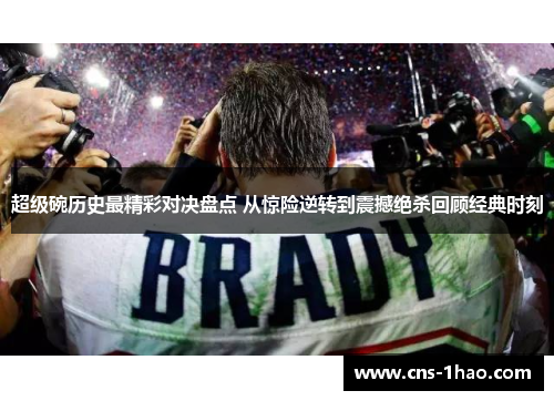 超级碗历史最精彩对决盘点 从惊险逆转到震撼绝杀回顾经典时刻 超级碗历史最精彩对决盘点 从惊险逆转到震撼绝杀回顾经典时刻