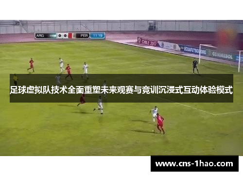 足球虚拟队技术全面重塑未来观赛与竞训沉浸式互动体验模式