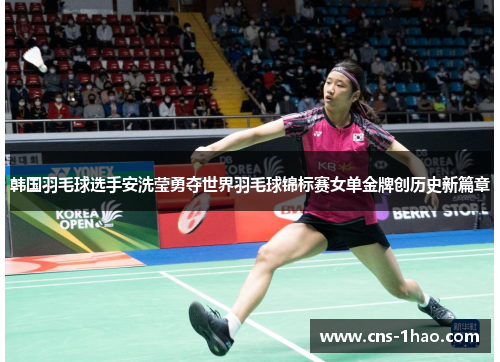 韩国羽毛球选手安洗莹勇夺世界羽毛球锦标赛女单金牌创历史新篇章